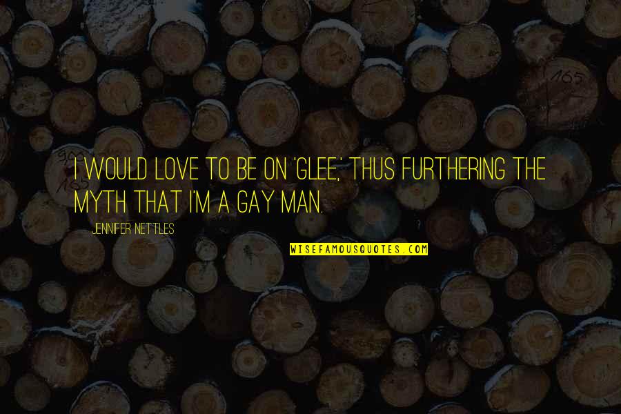 Love Is A Myth Quotes By Jennifer Nettles: I would love to be on 'Glee,' thus Love Is A Myth Quotes By Jennifer Nettles: I would love to be on 'Glee,' thus