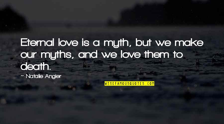 Love Is A Myth Quotes By Natalie Angier: Eternal love is a myth, but we make