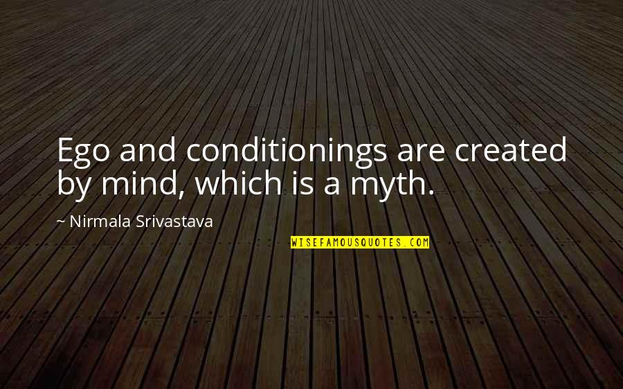 Love Is A Myth Quotes By Nirmala Srivastava: Ego and conditionings are created by mind, which Love Is A Myth Quotes By Nirmala Srivastava: Ego and conditionings are created by mind, which