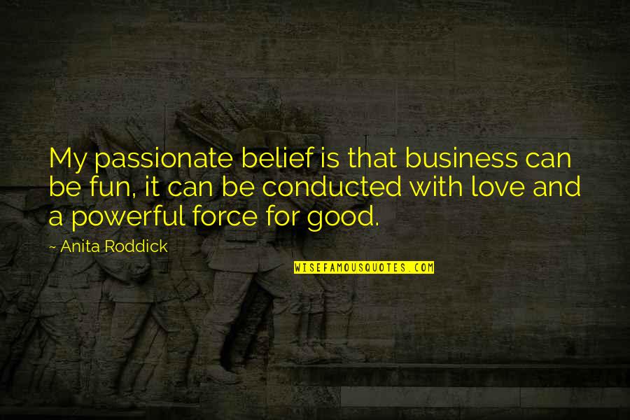 Love Is A Powerful Force Quotes By Anita Roddick: My passionate belief is that business can be
