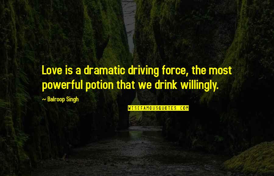 Love Is A Powerful Force Quotes By Balroop Singh: Love is a dramatic driving force, the most