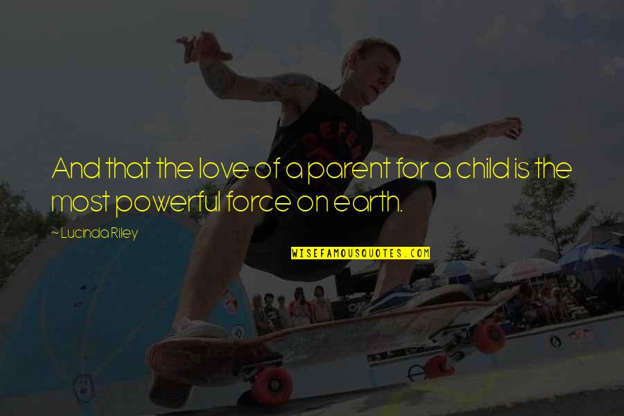 Love Is A Powerful Force Quotes By Lucinda Riley: And that the love of a parent for