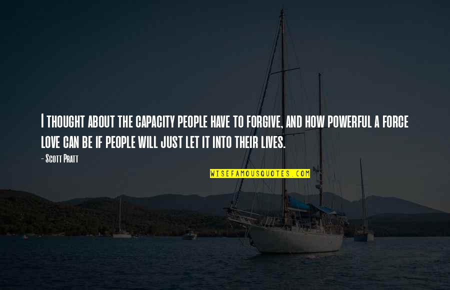 Love Is A Powerful Force Quotes By Scott Pratt: I thought about the capacity people have to