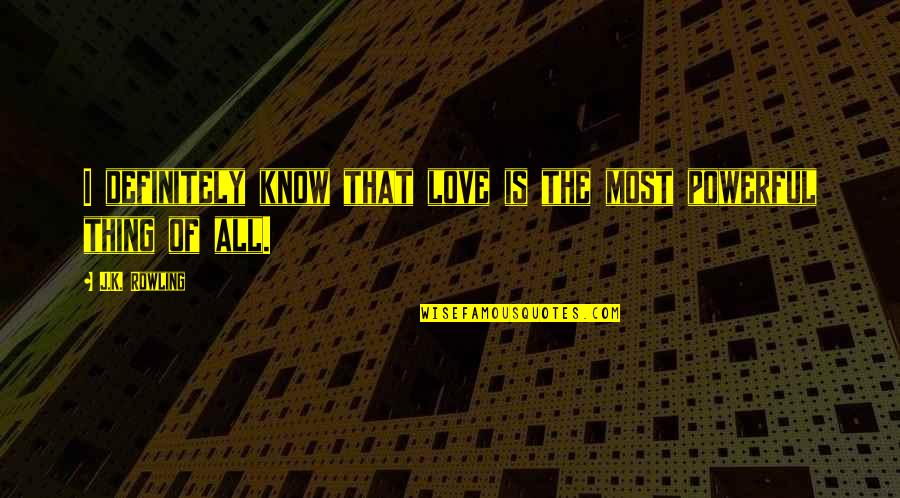Love Is A Powerful Thing Quotes By J.K. Rowling: I definitely know that love is the most
