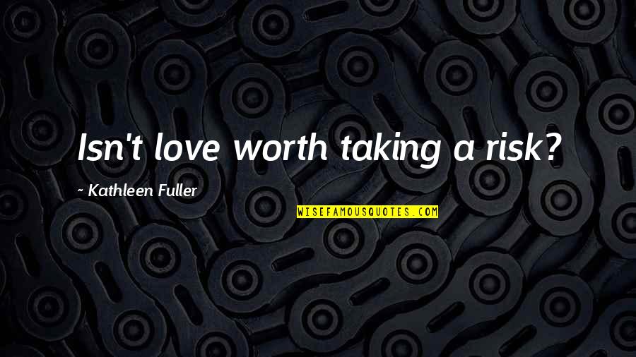 Love Is A Risk Worth Taking Quotes By Kathleen Fuller: Isn't love worth taking a risk?