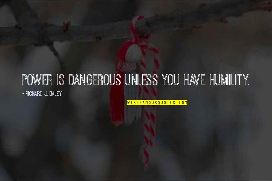 Love Is A Slow Poison Quotes By Richard J. Daley: Power is dangerous unless you have humility.