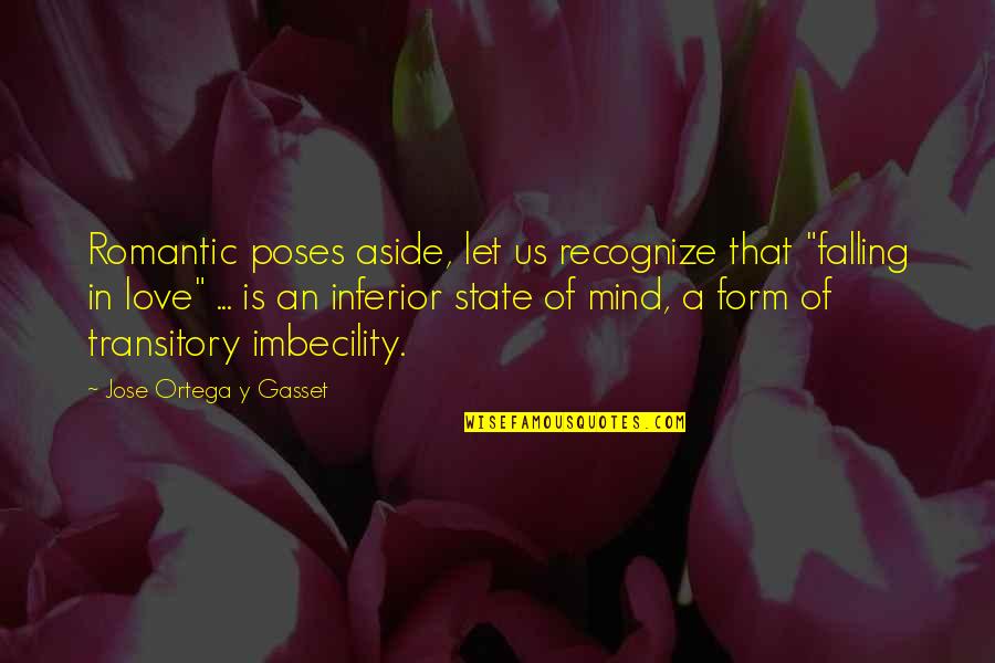 Love Is A State Of Mind Quotes By Jose Ortega Y Gasset: Romantic poses aside, let us recognize that "falling