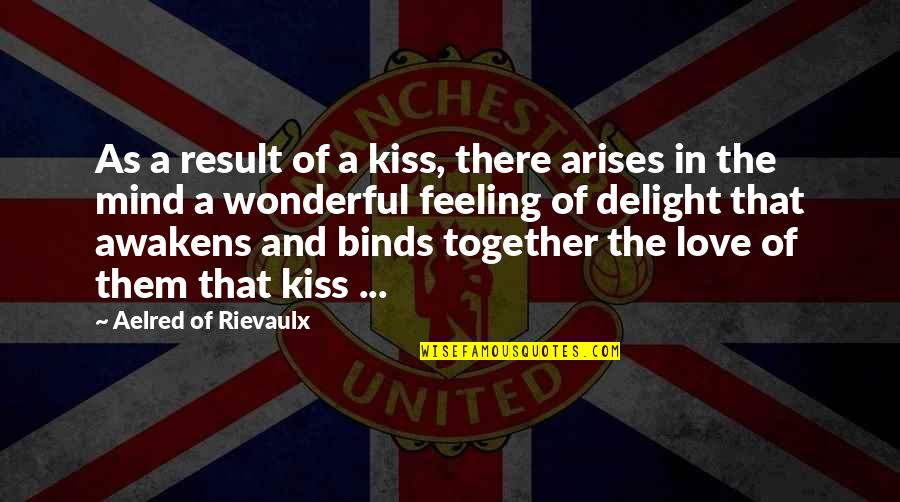Love Is A Wonderful Feeling Quotes By Aelred Of Rievaulx: As a result of a kiss, there arises Love Is A Wonderful Feeling Quotes By Aelred Of Rievaulx: As a result of a kiss, there arises