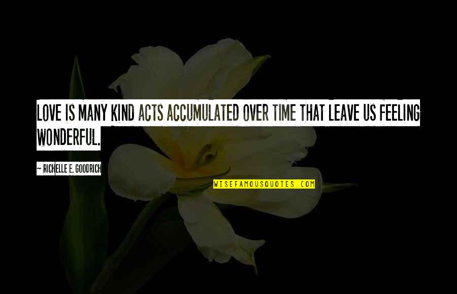 Love Is A Wonderful Feeling Quotes By Richelle E. Goodrich: Love is many kind acts accumulated over time Love Is A Wonderful Feeling Quotes By Richelle E. Goodrich: Love is many kind acts accumulated over time