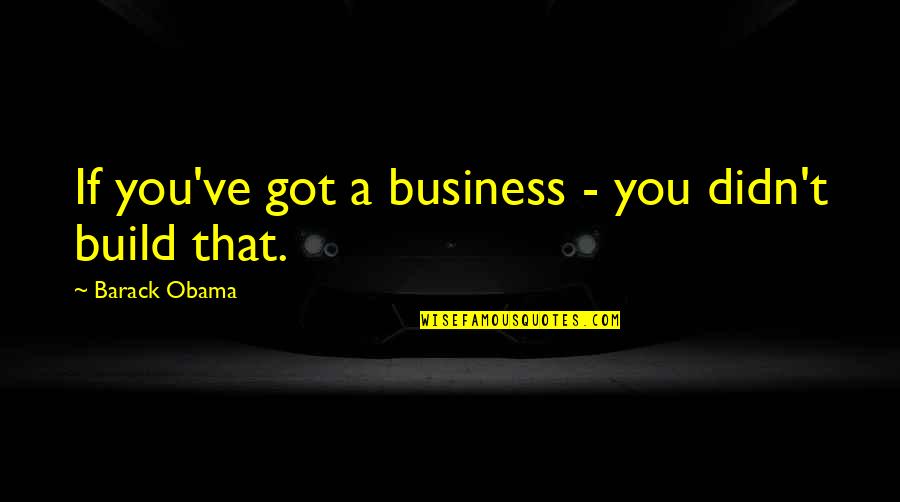 Love Is A Wonderful Thing Quotes By Barack Obama: If you've got a business - you didn't