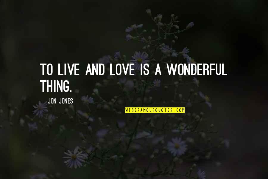Love Is A Wonderful Thing Quotes By Jon Jones: To live and love is a wonderful thing.