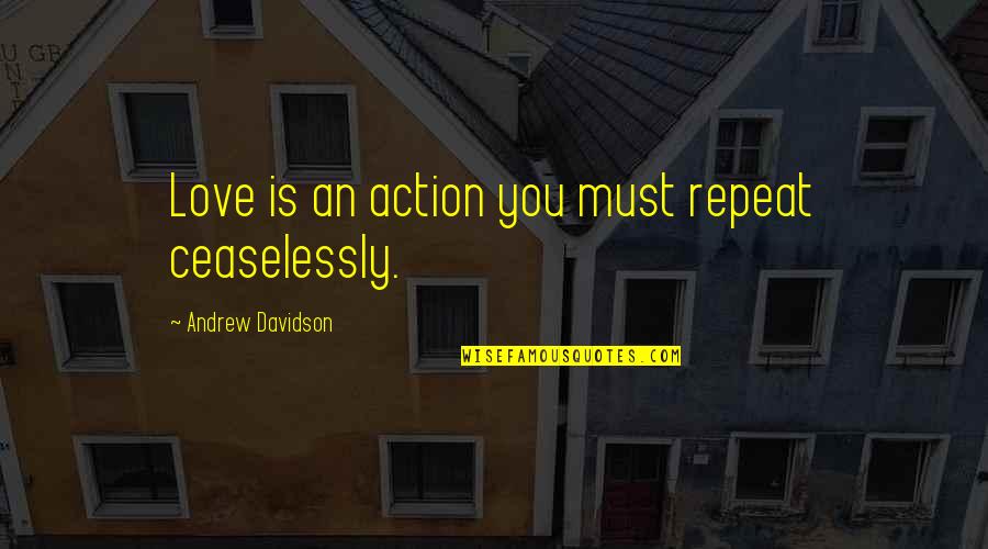Love Is Action Quotes By Andrew Davidson: Love is an action you must repeat ceaselessly. Love Is Action Quotes By Andrew Davidson: Love is an action you must repeat ceaselessly.