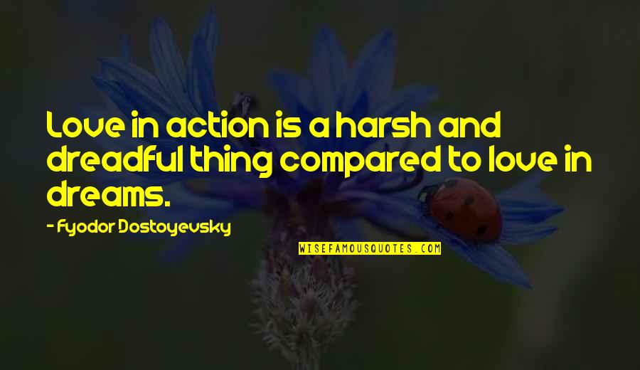 Love Is Action Quotes By Fyodor Dostoyevsky: Love in action is a harsh and dreadful Love Is Action Quotes By Fyodor Dostoyevsky: Love in action is a harsh and dreadful