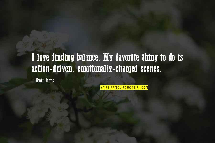 Love Is Action Quotes By Geoff Johns: I love finding balance. My favorite thing to Love Is Action Quotes By Geoff Johns: I love finding balance. My favorite thing to