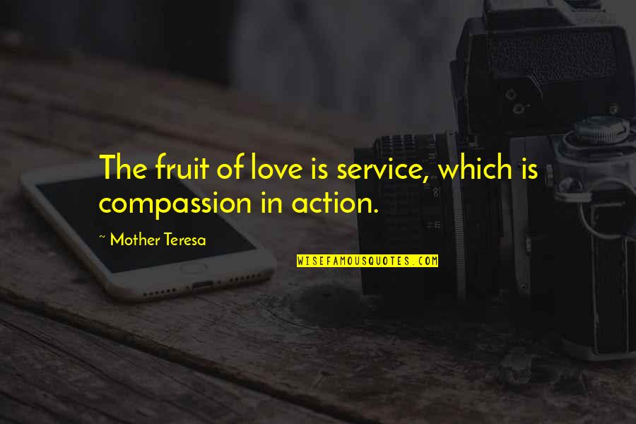 Love Is Action Quotes By Mother Teresa: The fruit of love is service, which is Love Is Action Quotes By Mother Teresa: The fruit of love is service, which is