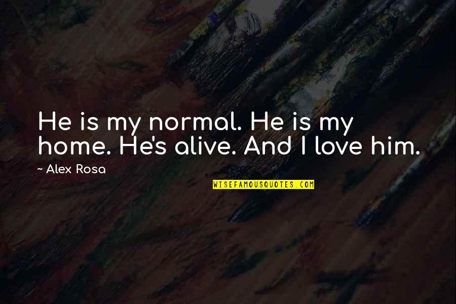 Love Is Alive Quotes By Alex Rosa: He is my normal. He is my home.