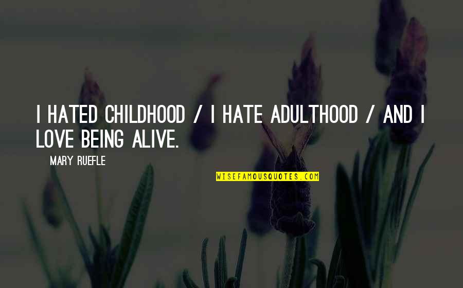 Love Is Alive Quotes By Mary Ruefle: I hated childhood / I hate adulthood /