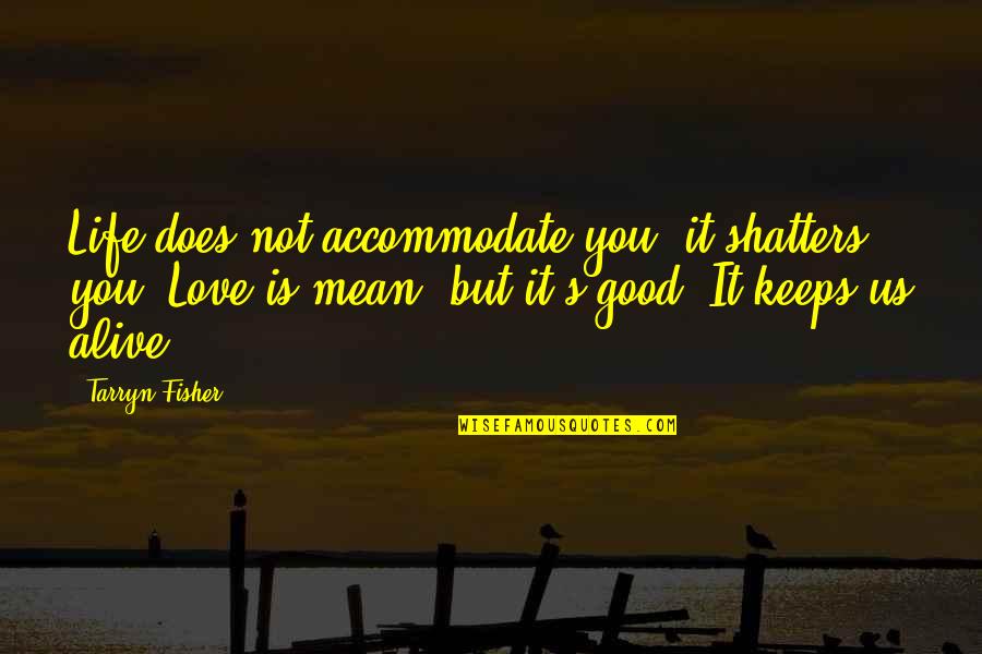 Love Is Alive Quotes By Tarryn Fisher: Life does not accommodate you, it shatters you.