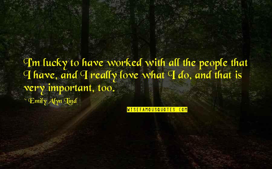 Love Is All I Have Quotes By Emily Alyn Lind: I'm lucky to have worked with all the