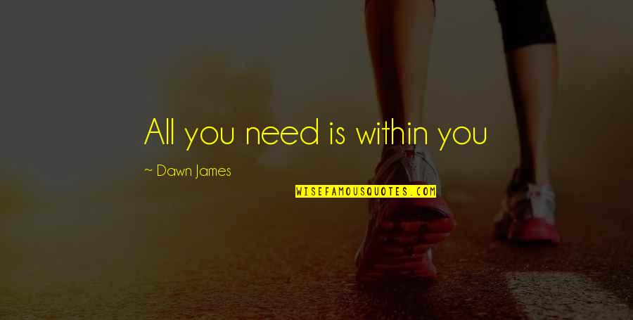 Love Is All You Need Quotes By Dawn James: All you need is within you Love Is All You Need Quotes By Dawn James: All you need is within you