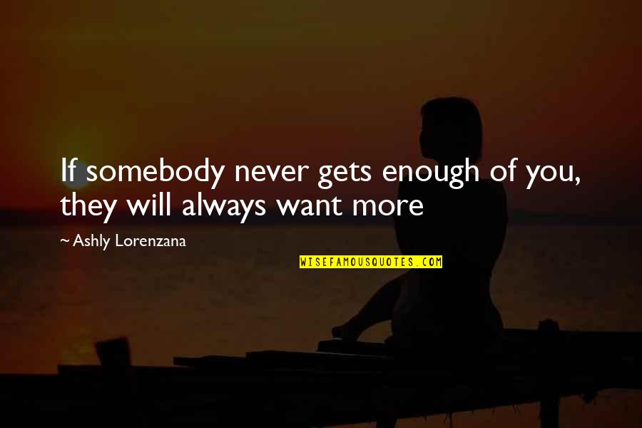Love Is Always Enough Quotes By Ashly Lorenzana: If somebody never gets enough of you, they Love Is Always Enough Quotes By Ashly Lorenzana: If somebody never gets enough of you, they
