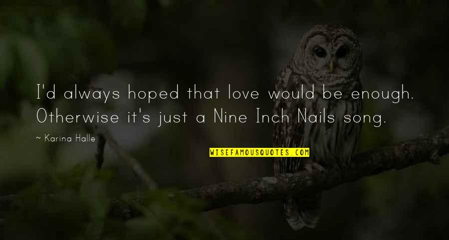 Love Is Always Enough Quotes By Karina Halle: I'd always hoped that love would be enough. Love Is Always Enough Quotes By Karina Halle: I'd always hoped that love would be enough.