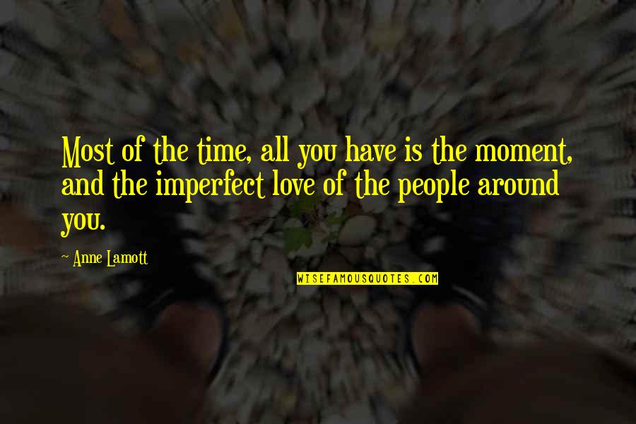 Love Is Around Quotes By Anne Lamott: Most of the time, all you have is Love Is Around Quotes By Anne Lamott: Most of the time, all you have is