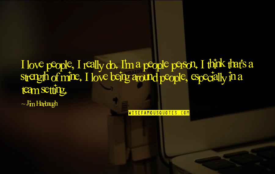 Love Is Around Quotes By Jim Harbaugh: I love people, I really do. I'm a