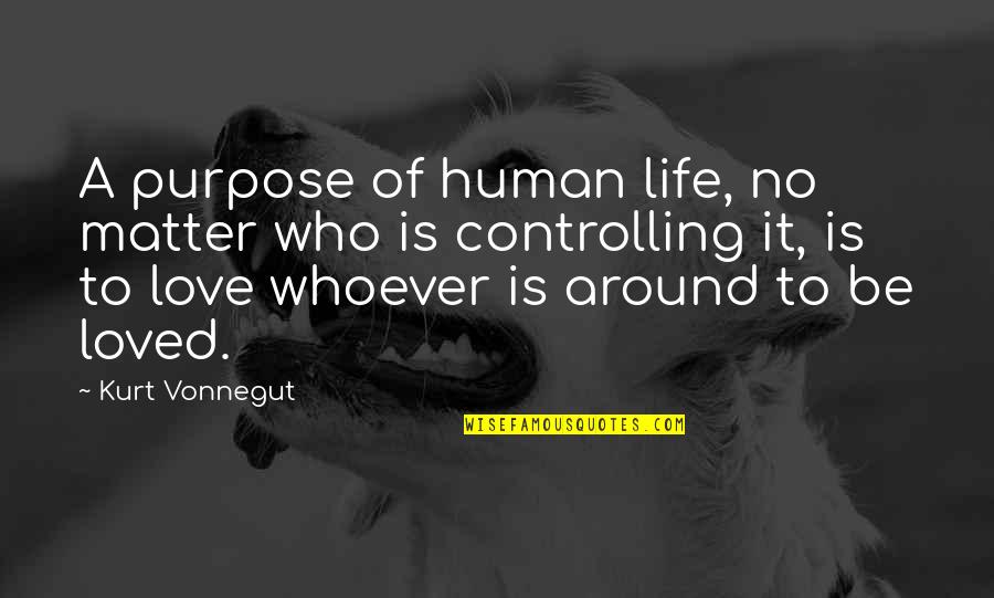 Love Is Around Quotes By Kurt Vonnegut: A purpose of human life, no matter who Love Is Around Quotes By Kurt Vonnegut: A purpose of human life, no matter who