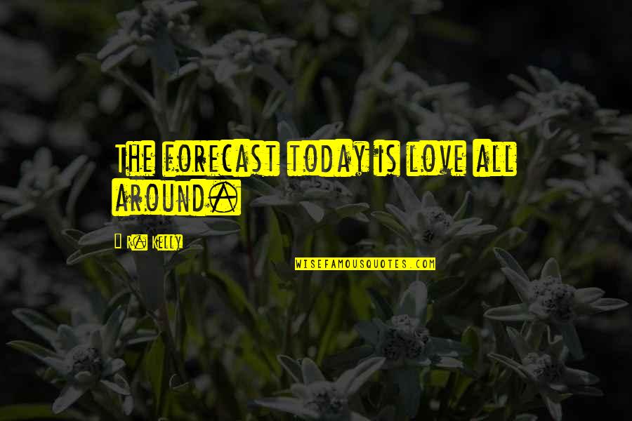 Love Is Around Quotes By R. Kelly: The forecast today is love all around.