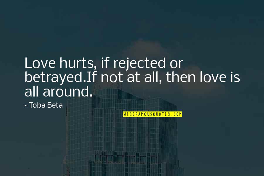 Love Is Around Quotes By Toba Beta: Love hurts, if rejected or betrayed.If not at