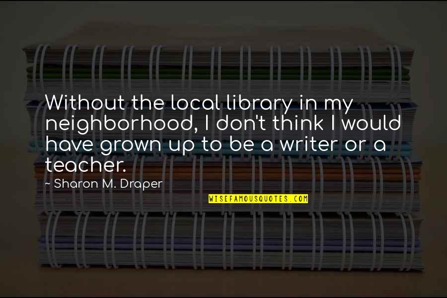 Love Is Around The Corner Quotes By Sharon M. Draper: Without the local library in my neighborhood, I Love Is Around The Corner Quotes By Sharon M. Draper: Without the local library in my neighborhood, I