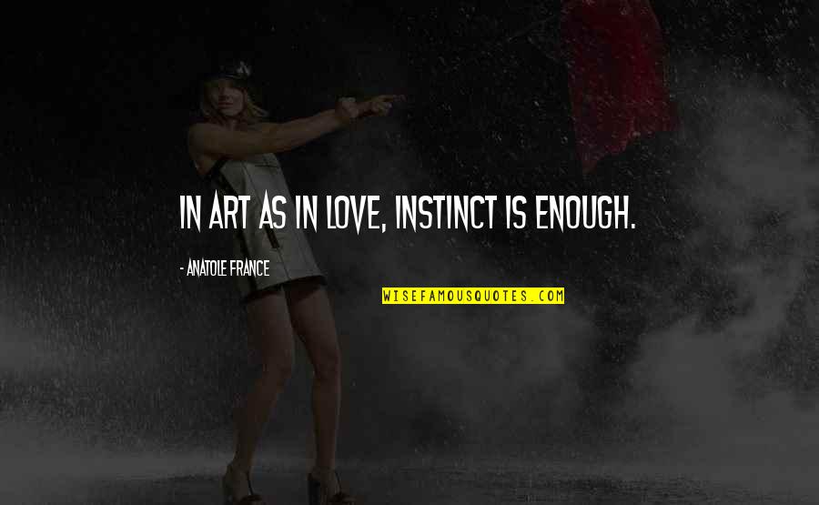 Love Is Art Quotes By Anatole France: In art as in love, instinct is enough.