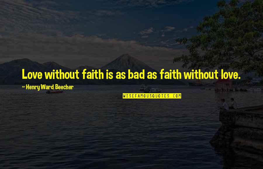 Love Is Bad Quotes By Henry Ward Beecher: Love without faith is as bad as faith