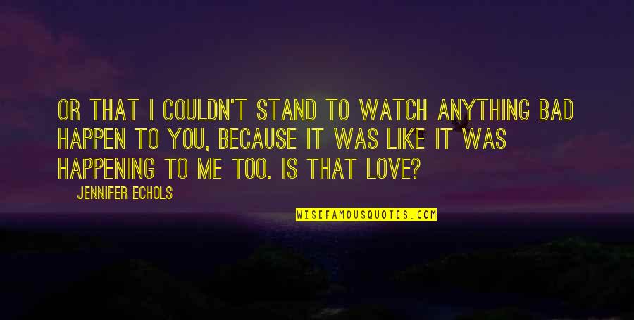 Love Is Bad Quotes By Jennifer Echols: Or that I couldn't stand to watch anything