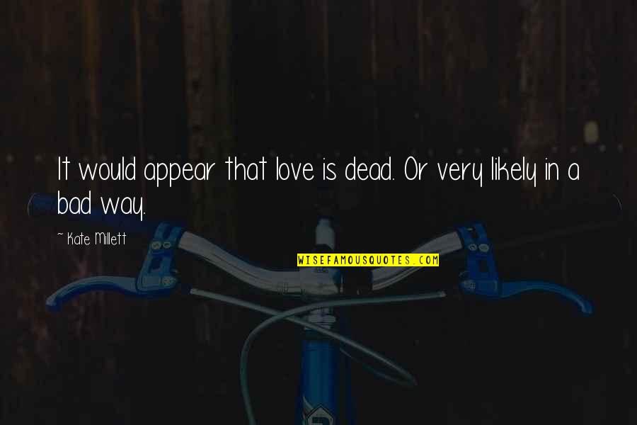 Love Is Bad Quotes By Kate Millett: It would appear that love is dead. Or