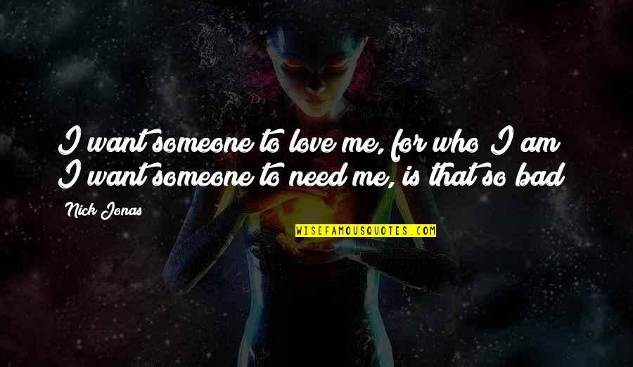 Love Is Bad Quotes By Nick Jonas: I want someone to love me, for who