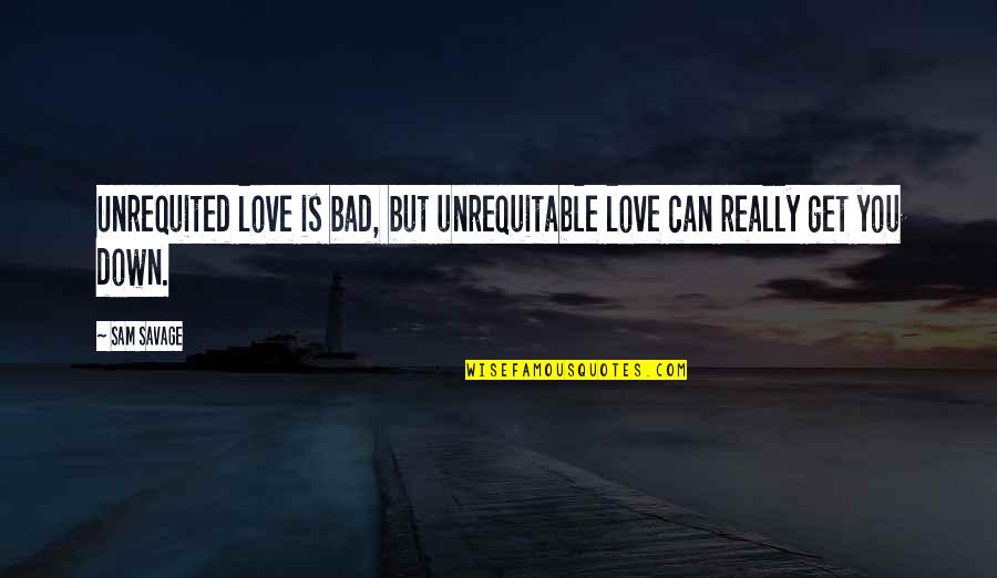 Love Is Bad Quotes By Sam Savage: Unrequited love is bad, but unrequitable love can