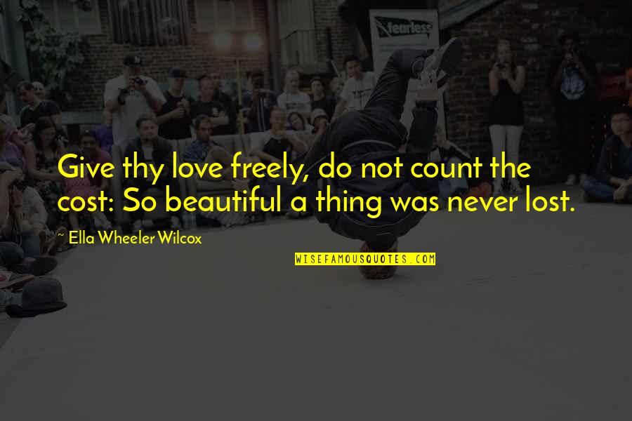 Love Is Beautiful Thing Quotes By Ella Wheeler Wilcox: Give thy love freely, do not count the