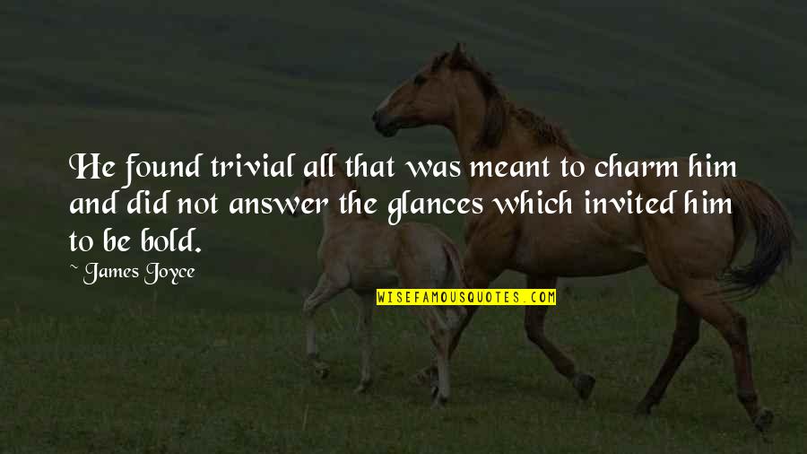 Love Is Being Weird Together Quotes By James Joyce: He found trivial all that was meant to Love Is Being Weird Together Quotes By James Joyce: He found trivial all that was meant to