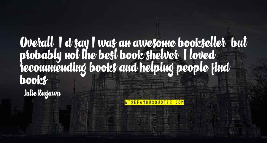 Love Is Being Weird Together Quotes By Julie Kagawa: Overall, I'd say I was an awesome bookseller, Love Is Being Weird Together Quotes By Julie Kagawa: Overall, I'd say I was an awesome bookseller,