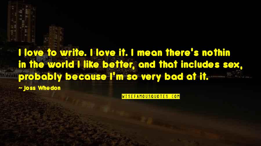 Love Is Better Than Sex Quotes By Joss Whedon: I love to write. I love it. I Love Is Better Than Sex Quotes By Joss Whedon: I love to write. I love it. I
