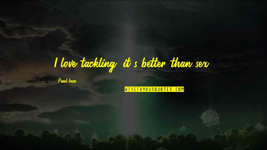 Love Is Better Than Sex Quotes By Paul Ince: I love tackling, it's better than sex!