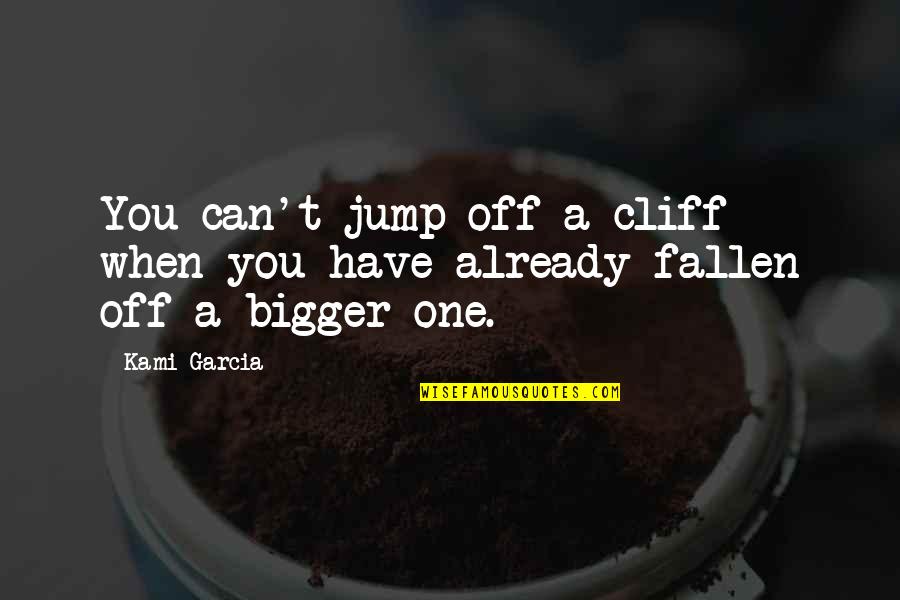 Love Is Bigger Quotes By Kami Garcia: You can't jump off a cliff when you