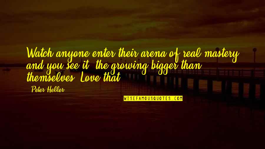 Love Is Bigger Quotes By Peter Heller: Watch anyone enter their arena of real mastery