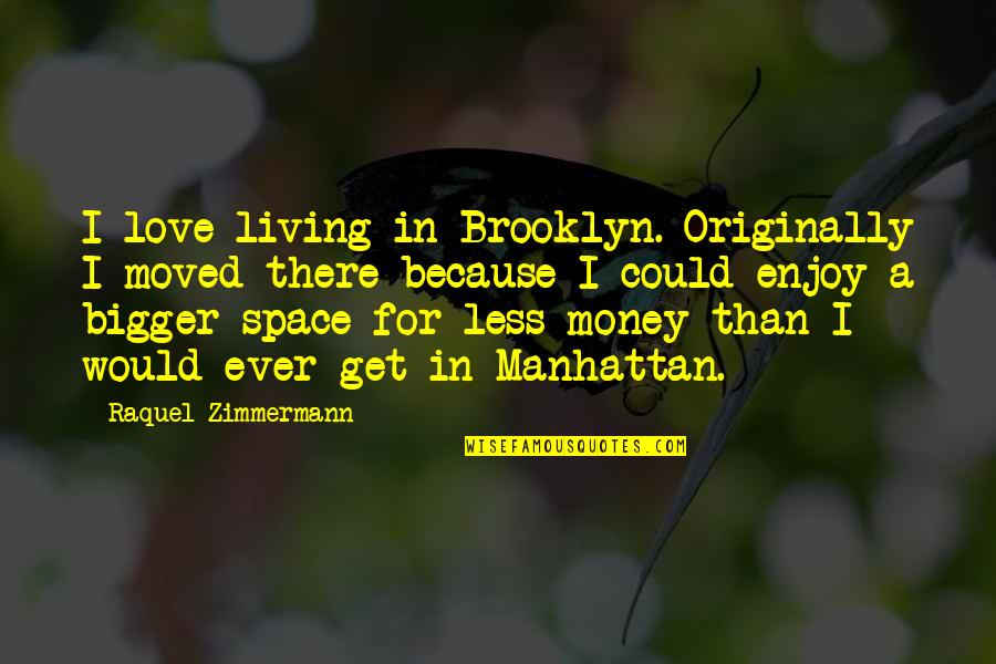 Love Is Bigger Than Money Quotes By Raquel Zimmermann: I love living in Brooklyn. Originally I moved