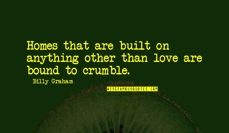 Love Is Bound Quotes By Billy Graham: Homes that are built on anything other than