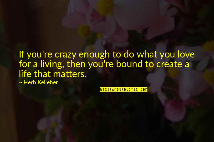 Love Is Bound Quotes By Herb Kelleher: If you're crazy enough to do what you