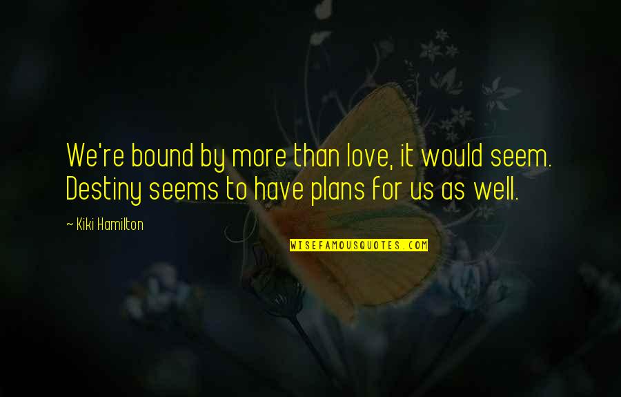 Love Is Bound Quotes By Kiki Hamilton: We're bound by more than love, it would