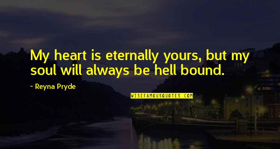 Love Is Bound Quotes By Reyna Pryde: My heart is eternally yours, but my soul